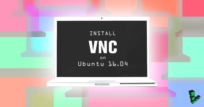 Install VNC on Ubuntu 16.04 Install VNC on Ubuntu 16.04